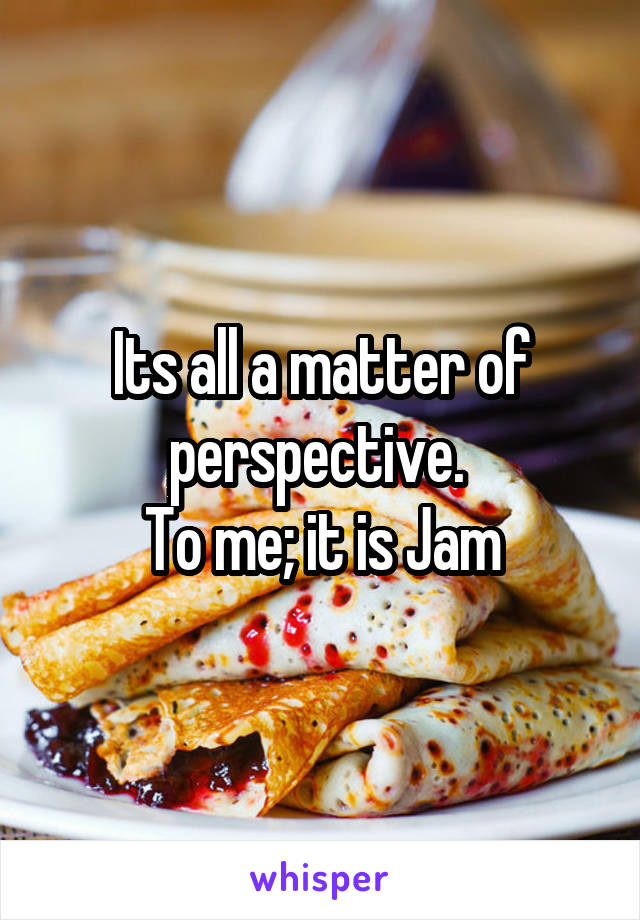 Its all a matter of perspective. 
To me; it is Jam