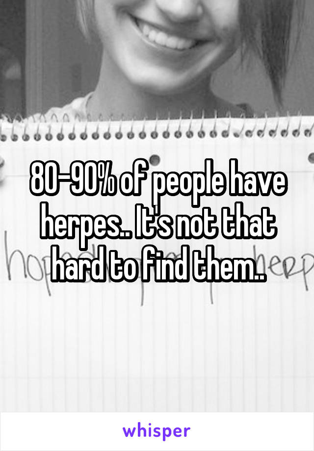 80-90% of people have herpes.. It's not that hard to find them..