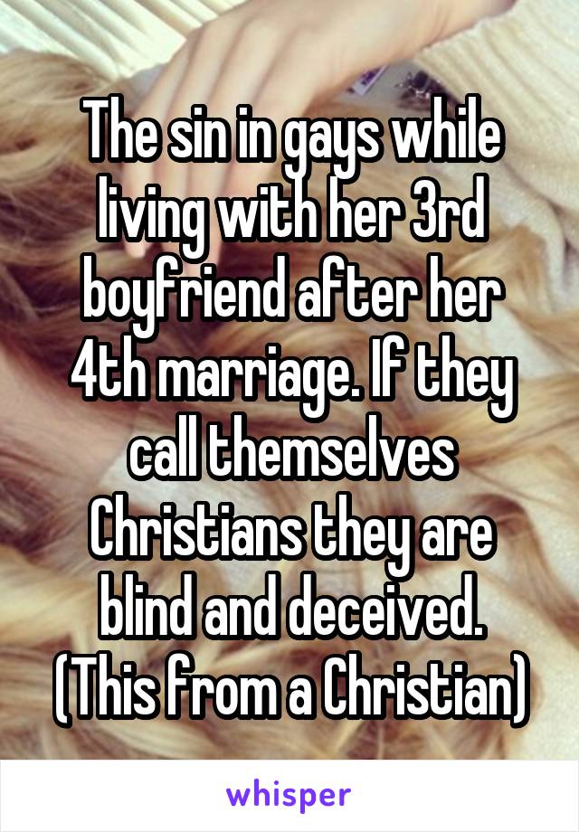The sin in gays while living with her 3rd boyfriend after her 4th marriage. If they call themselves Christians they are blind and deceived.
(This from a Christian)