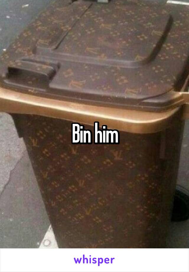Bin him