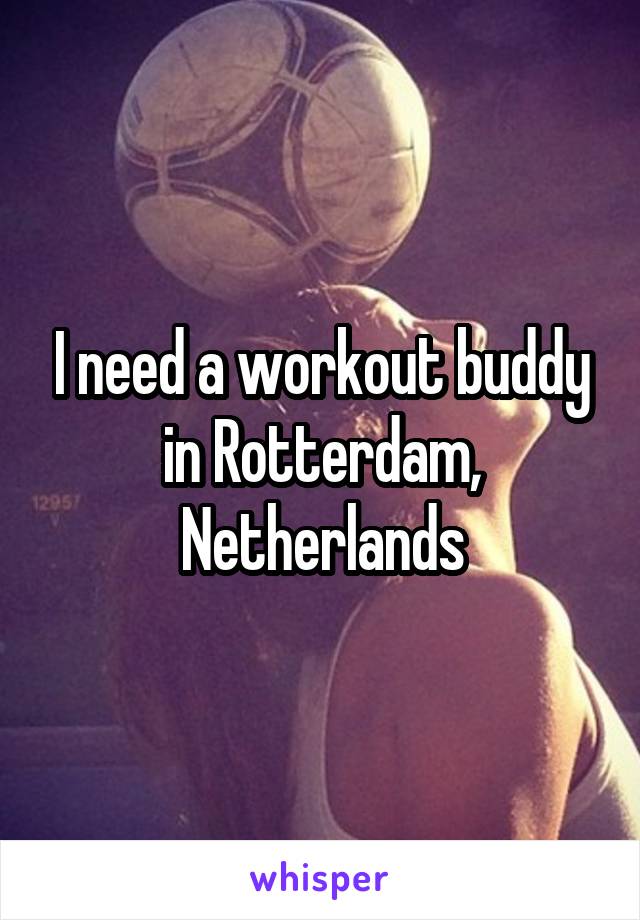 I need a workout buddy in Rotterdam, Netherlands