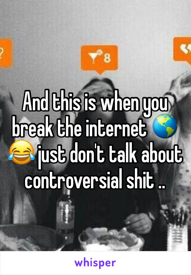And this is when you break the internet 🌎😂 just don't talk about controversial shit .. 