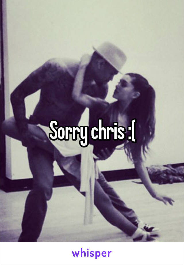 Sorry chris :(