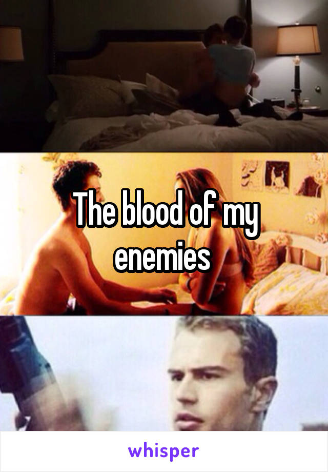 The blood of my enemies 