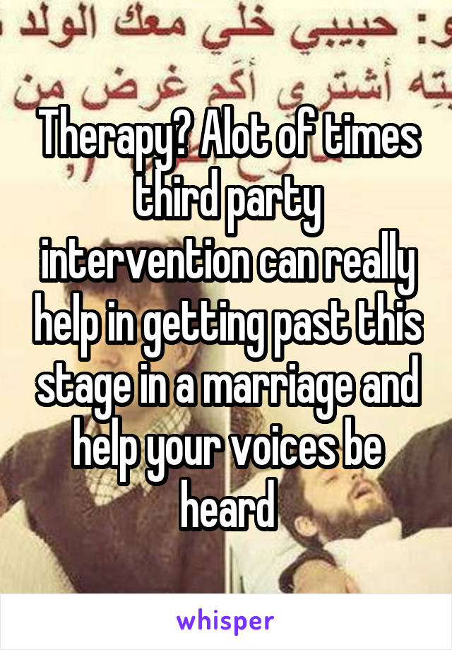 Therapy? Alot of times third party intervention can really help in getting past this stage in a marriage and help your voices be heard
