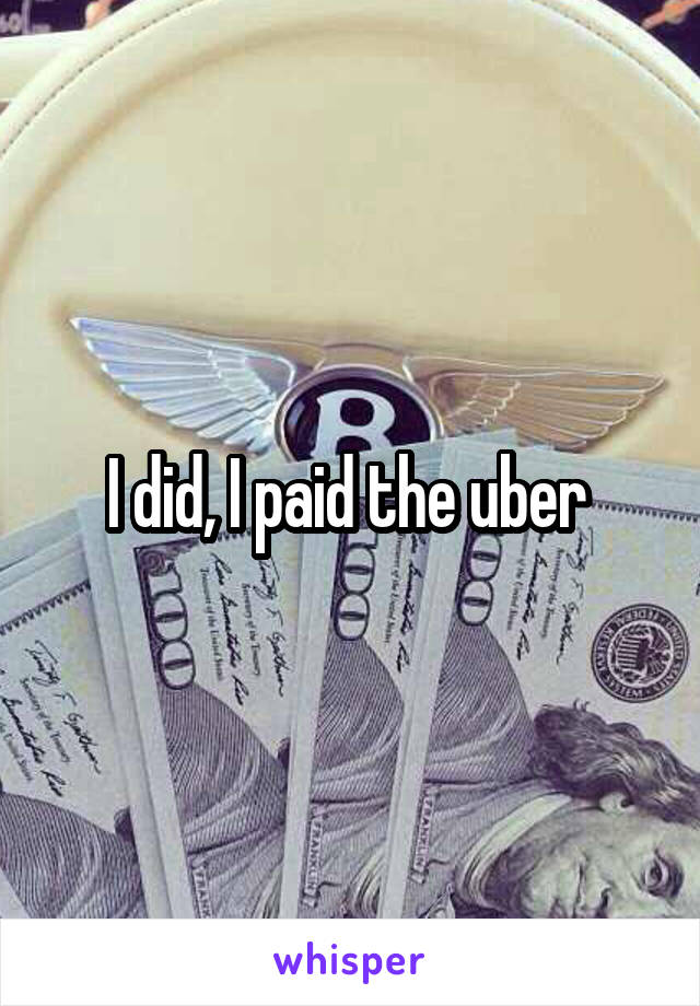 I did, I paid the uber 