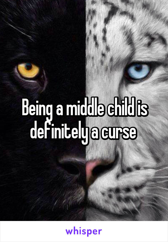 Being a middle child is definitely a curse 