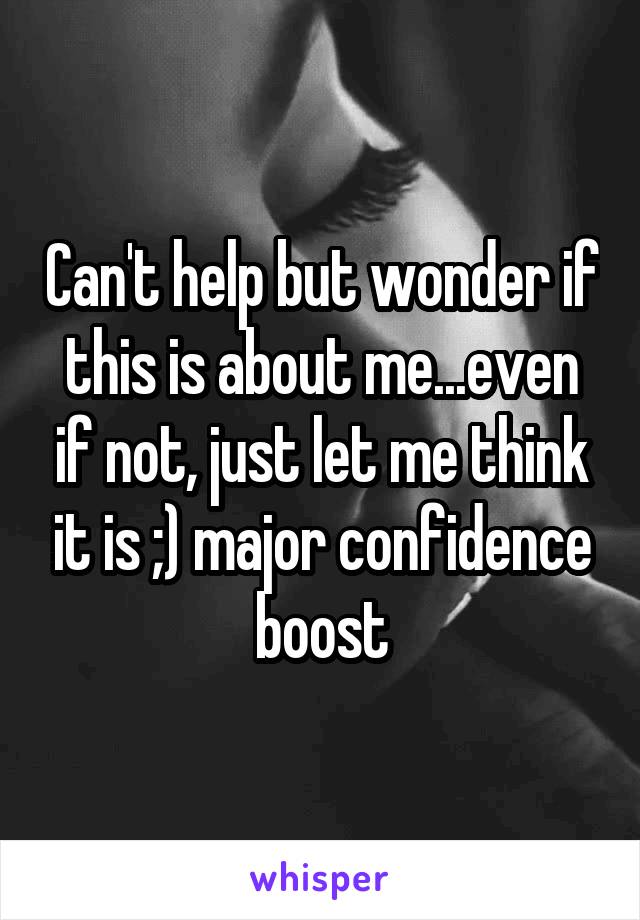 Can't help but wonder if this is about me...even if not, just let me think it is ;) major confidence boost