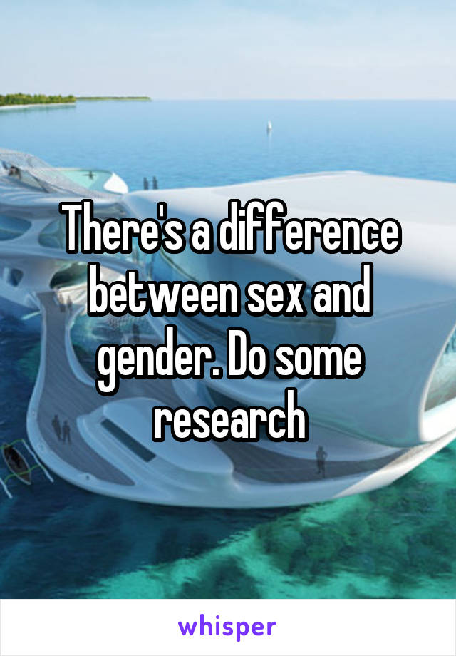There's a difference between sex and gender. Do some research