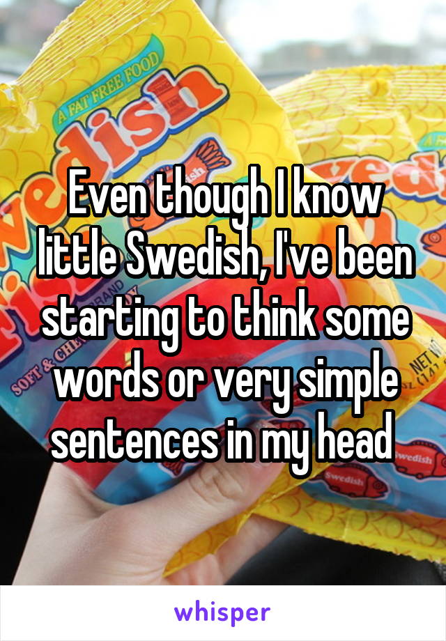 Even though I know little Swedish, I've been starting to think some words or very simple sentences in my head 