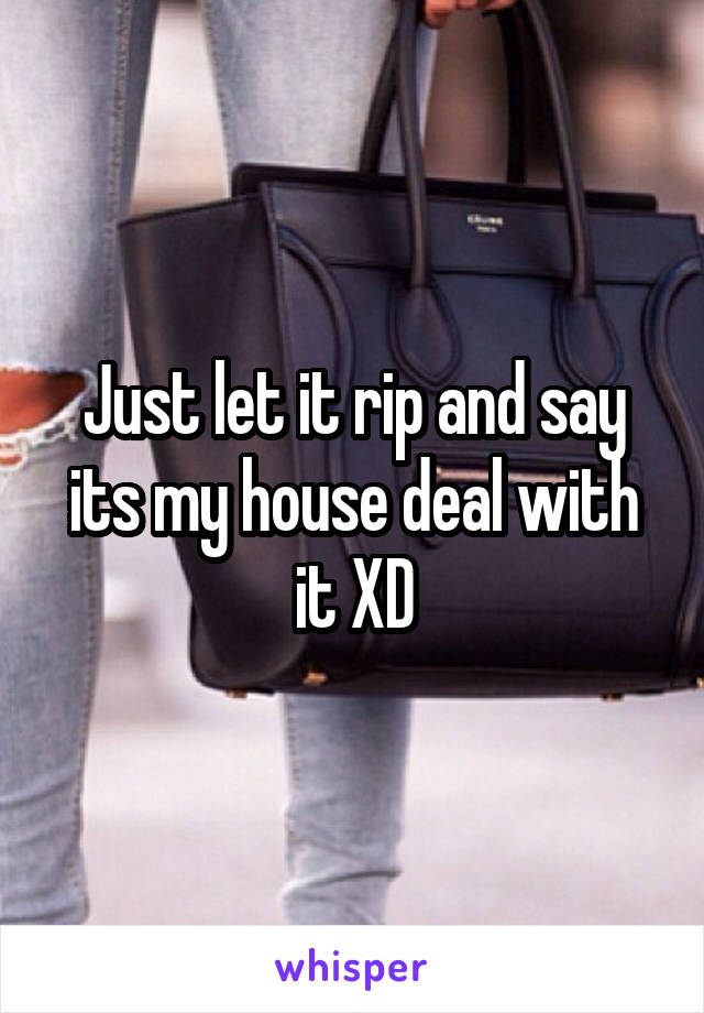 Just let it rip and say its my house deal with it XD