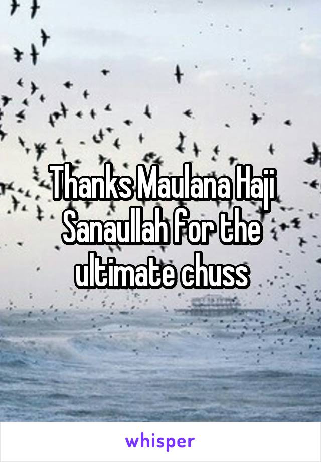 Thanks Maulana Haji Sanaullah for the ultimate chuss
