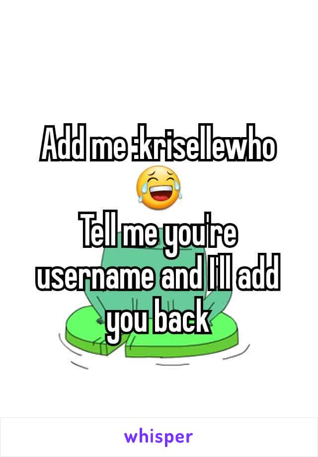 Add me :krisellewho 😂
Tell me you're username and I'll add you back