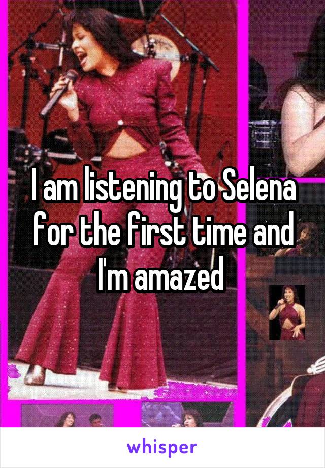 I am listening to Selena for the first time and I'm amazed 