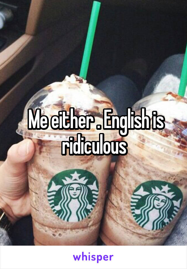  Me either . English is ridiculous
