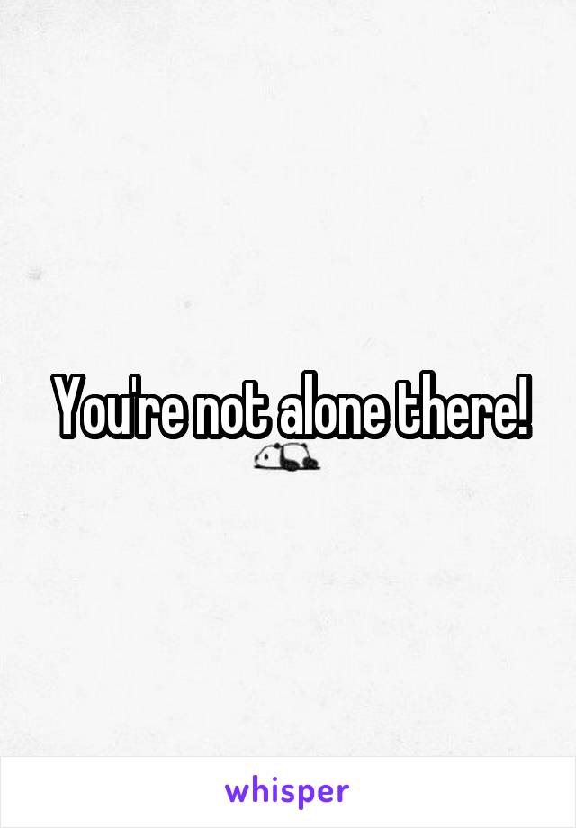 You're not alone there!