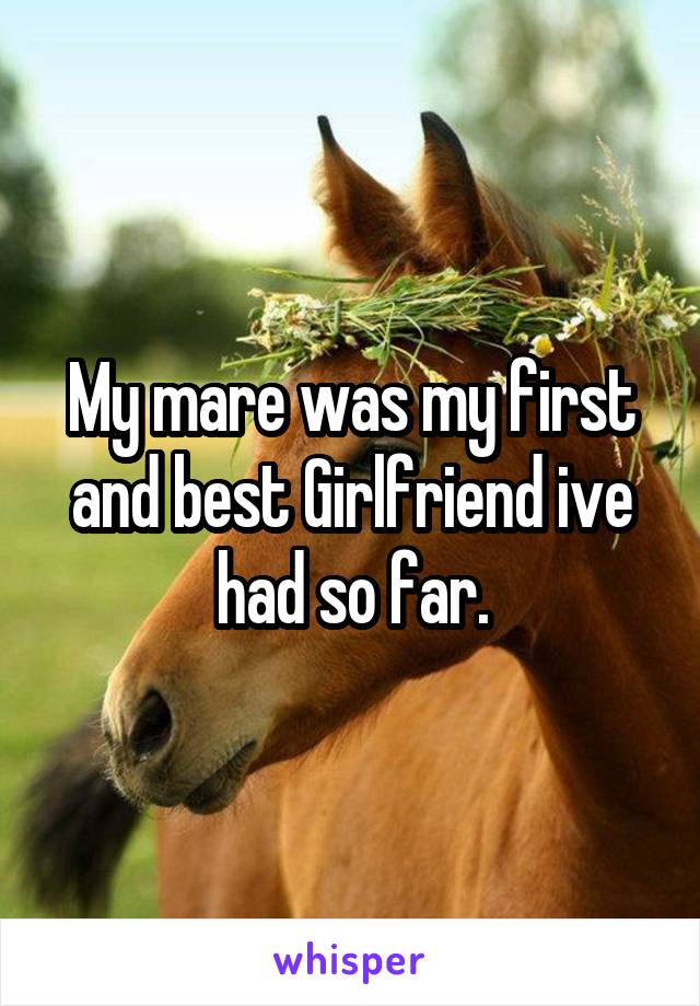 My mare was my first and best Girlfriend ive had so far.