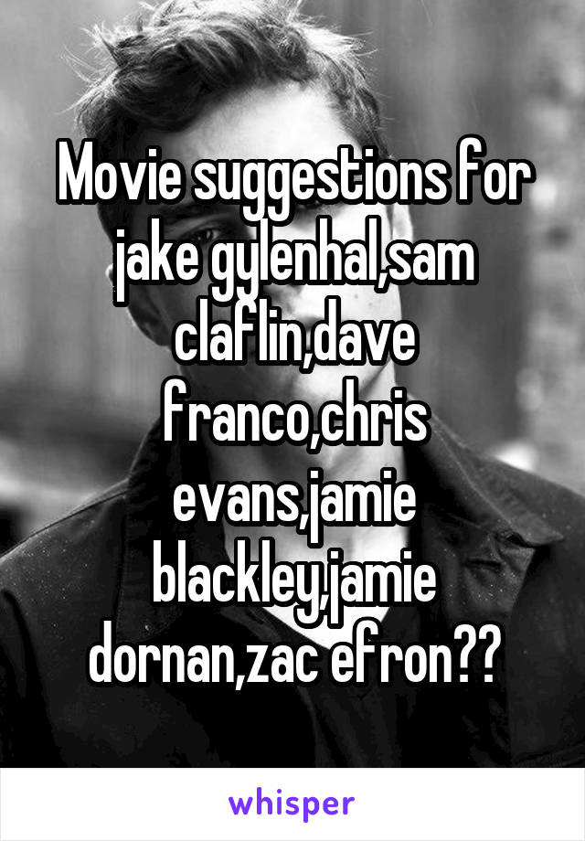 Movie suggestions for jake gylenhal,sam claflin,dave franco,chris evans,jamie blackley,jamie dornan,zac efron??