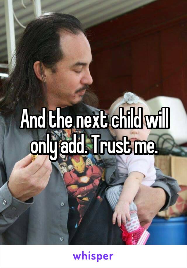 And the next child will only add. Trust me.