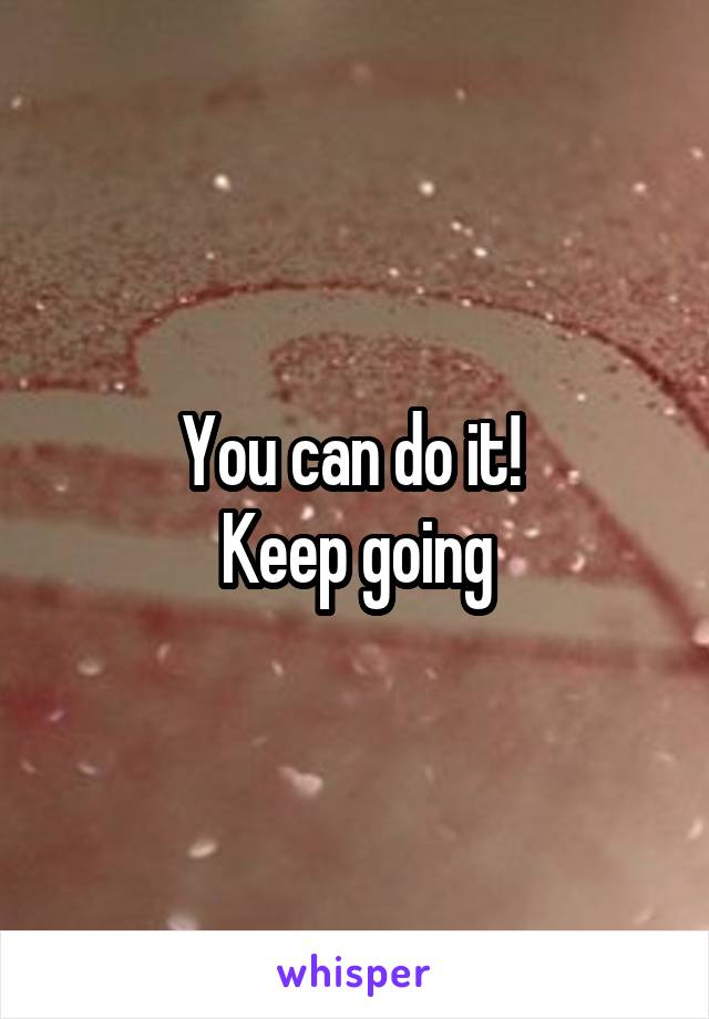 You can do it! 
Keep going