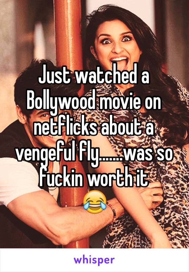 Just watched a Bollywood movie on netflicks about a vengeful fly.......was so fuckin worth it 
😂
