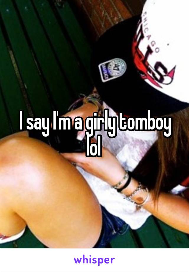 I say I'm a girly tomboy lol 