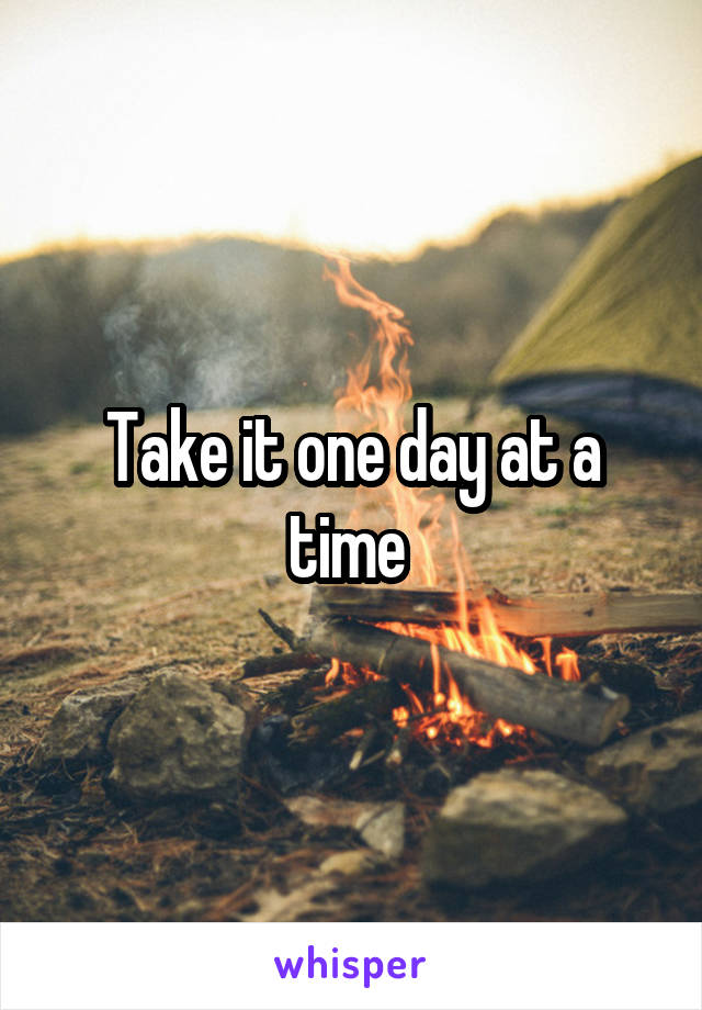 Take it one day at a time 