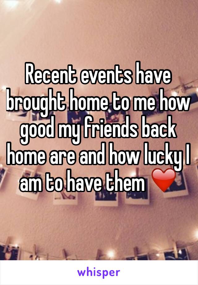 Recent events have brought home to me how good my friends back home are and how lucky I am to have them ❤️
