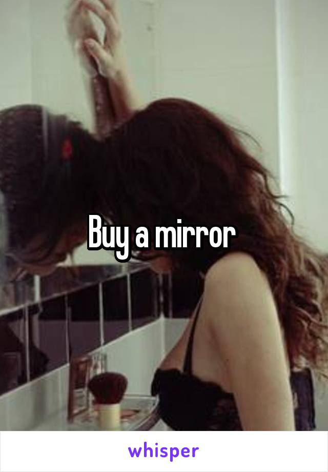 Buy a mirror 