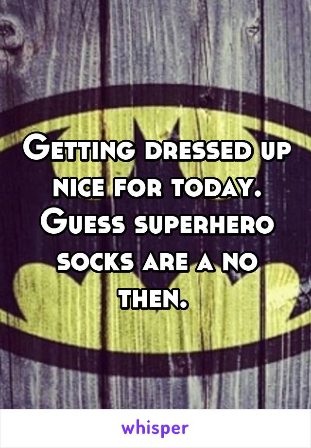 Getting dressed up nice for today. Guess superhero socks are a no then. 