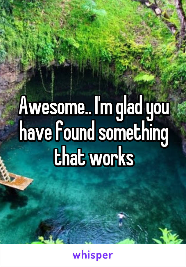 Awesome.. I'm glad you have found something that works