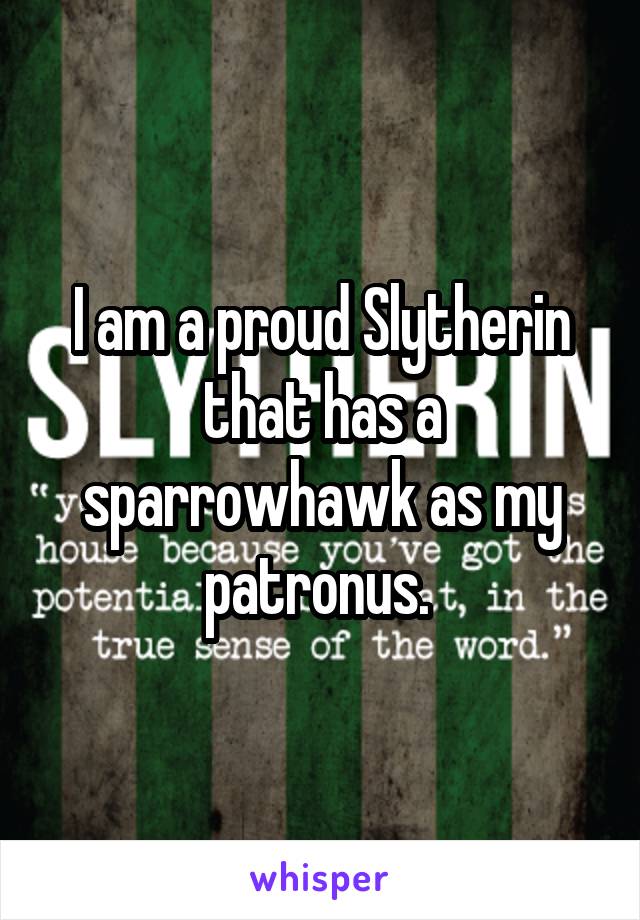I am a proud Slytherin that has a sparrowhawk as my patronus. 