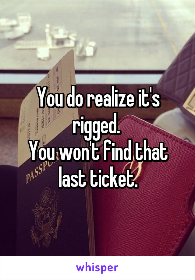 You do realize it's rigged. 
You won't find that last ticket.
