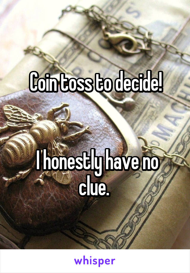 Coin toss to decide!


 I honestly have no clue. 