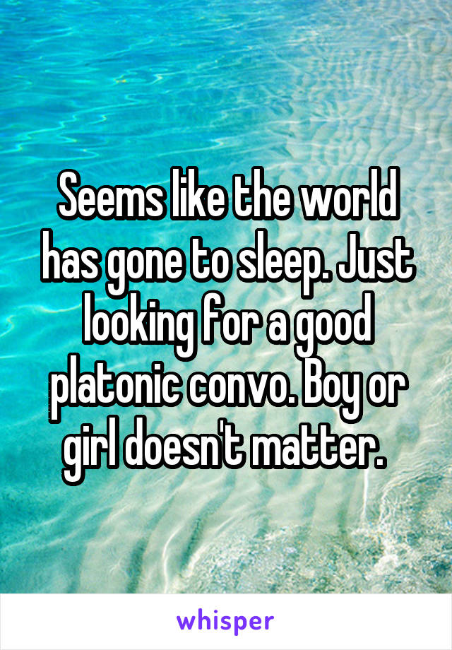 Seems like the world has gone to sleep. Just looking for a good platonic convo. Boy or girl doesn't matter. 