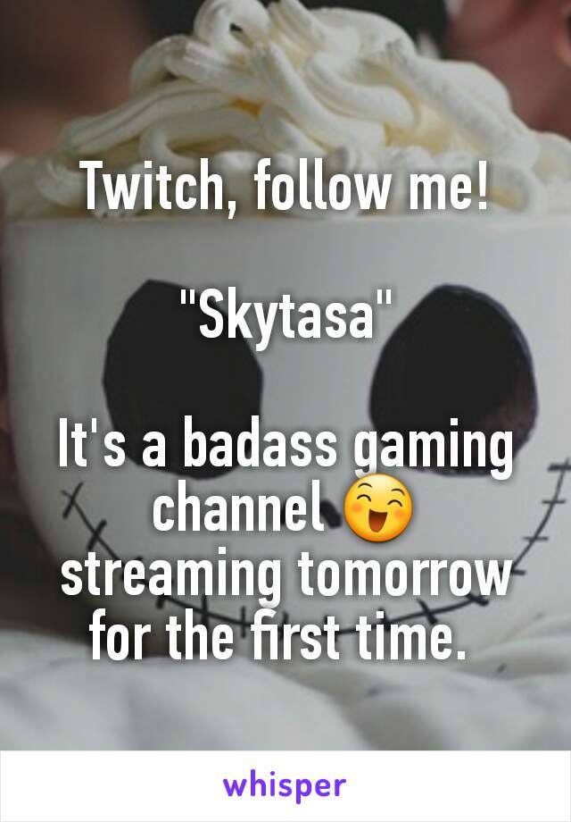 Twitch, follow me!

"Skytasa"

It's a badass gaming channel 😄 streaming tomorrow for the first time. 