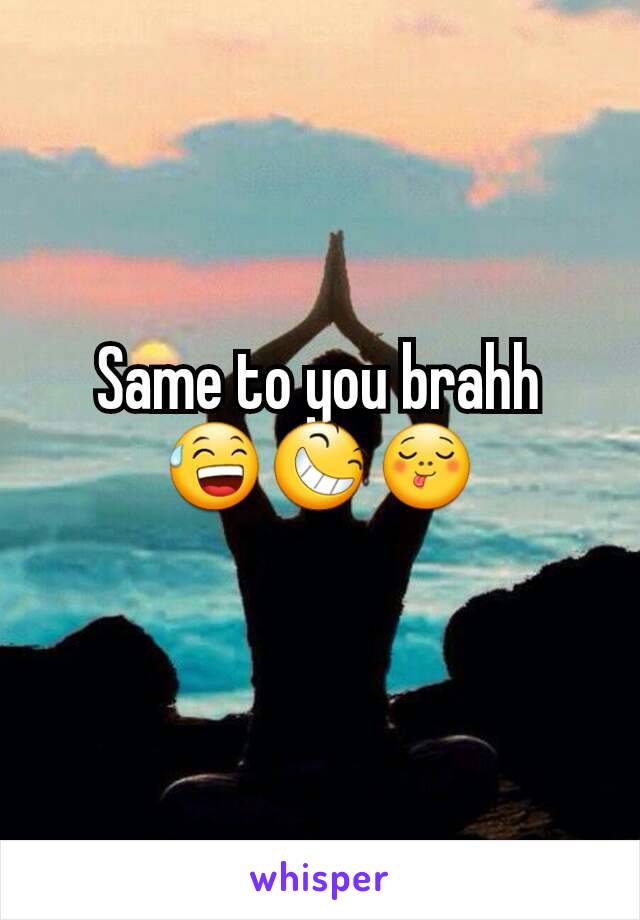 Same to you brahh 😅😆😋
