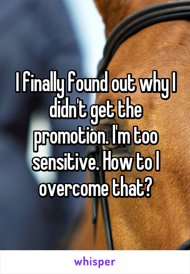 I finally found out why I didn't get the promotion. I'm too sensitive. How to I overcome that?