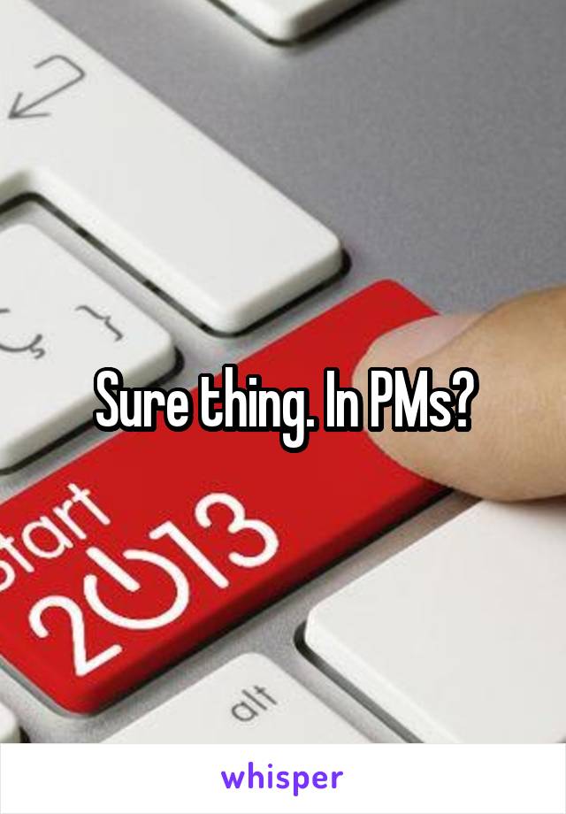 Sure thing. In PMs?