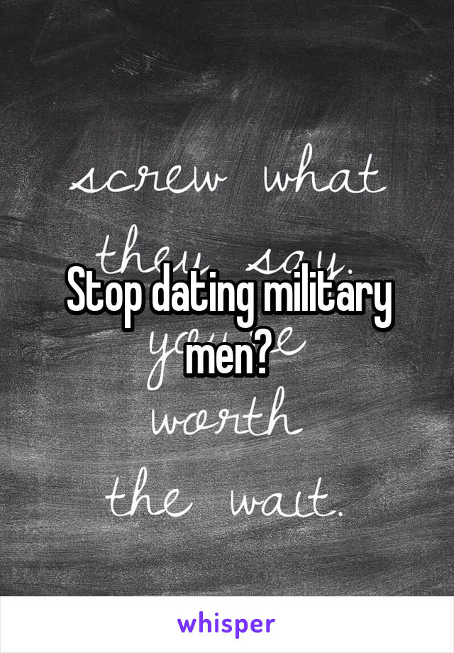 Stop dating military men?