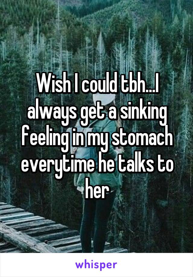 Wish I could tbh...I always get a sinking feeling in my stomach everytime he talks to her