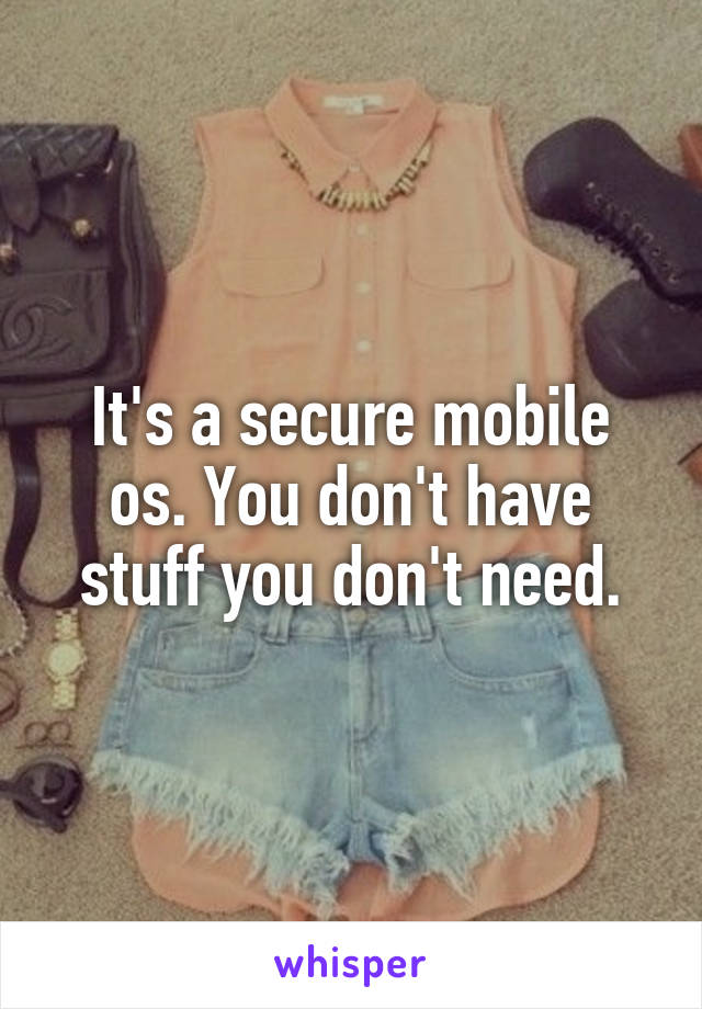 It's a secure mobile os. You don't have stuff you don't need.