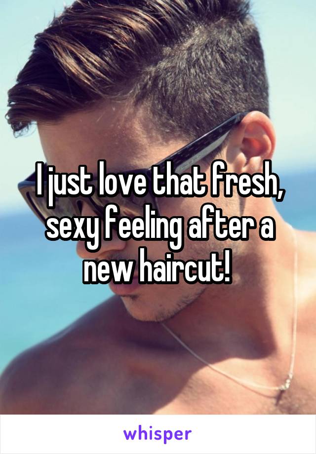 I just love that fresh, sexy feeling after a new haircut! 