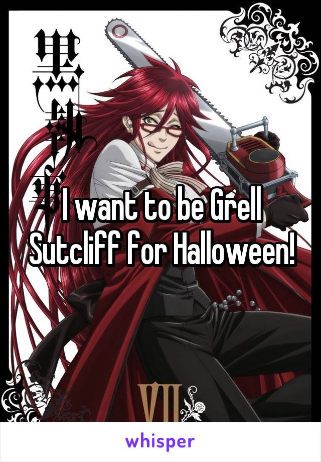I want to be Grell Sutcliff for Halloween!