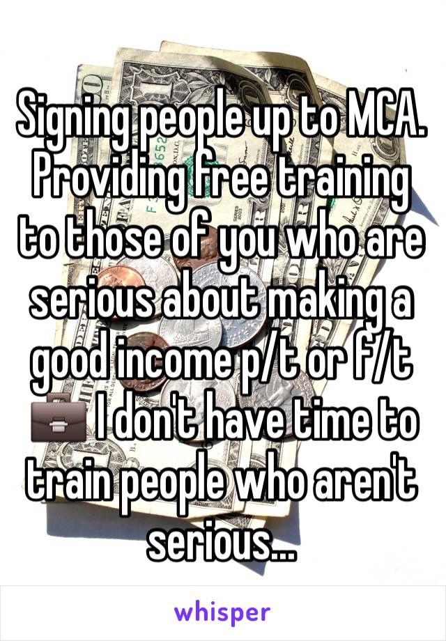 Signing people up to MCA. Providing free training to those of you who are serious about making a good income p/t or f/t 💼 I don't have time to train people who aren't serious... 