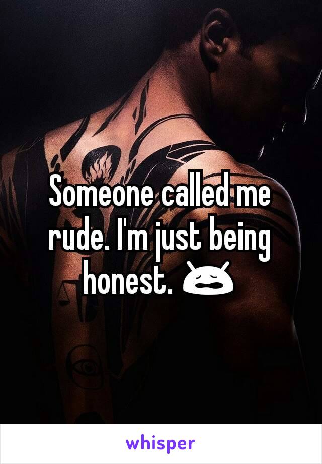 Someone called me rude. I'm just being honest. 😩