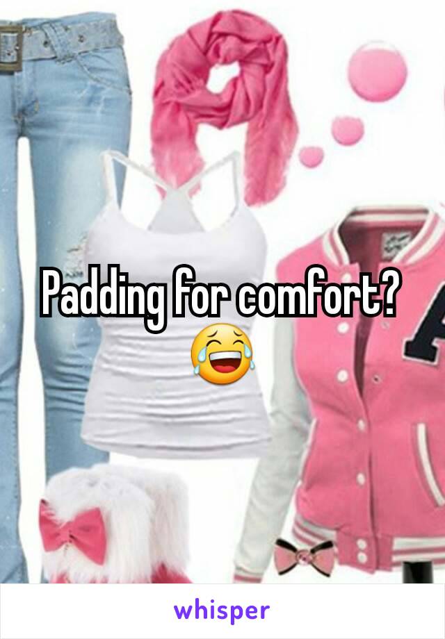 Padding for comfort? 😂