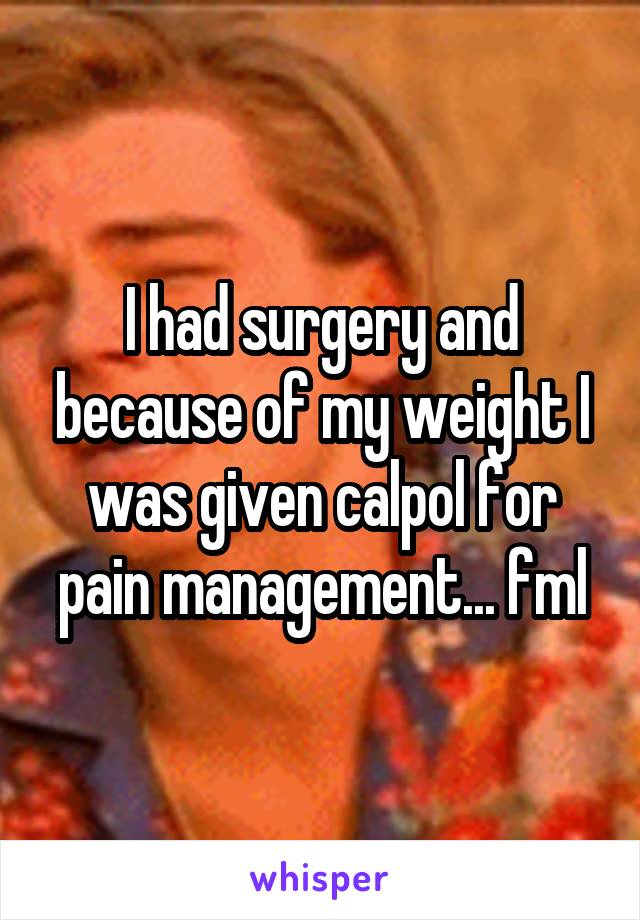 I had surgery and because of my weight I was given calpol for pain management... fml