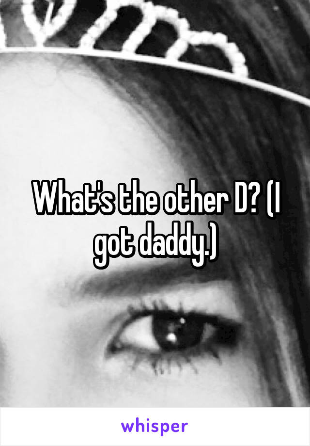 What's the other D? (I got daddy.)