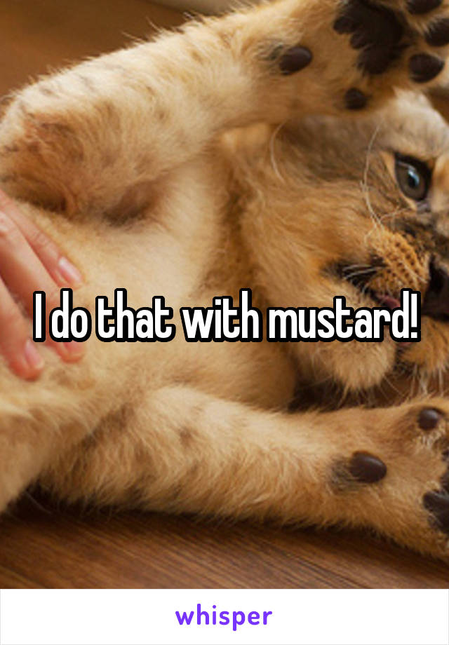 I do that with mustard!